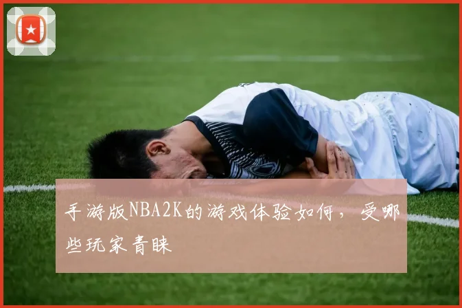 手游版NBA2K的游戏体验如何，受哪些玩家青睐