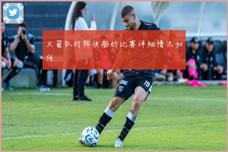 火箭队对阵快船的比赛详细情况如何