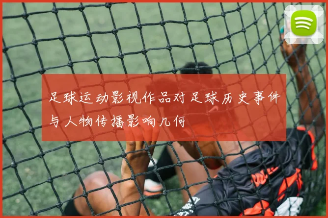 足球运动影视作品对足球历史事件与人物传播影响几何