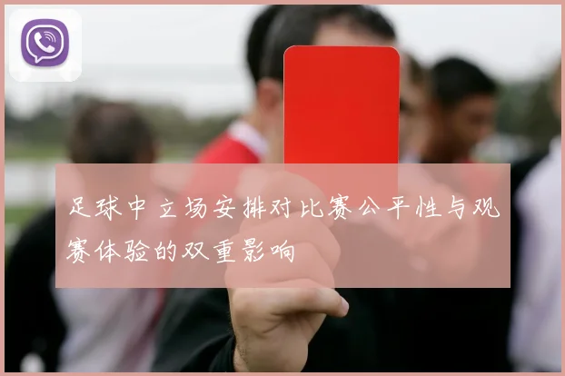 足球中立场安排对比赛公平性与观赛体验的双重影响