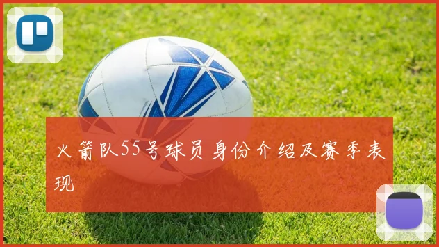 火箭队55号球员身份介绍及赛季表现