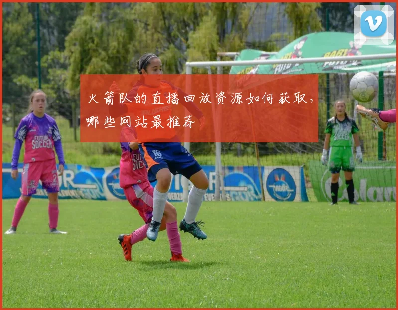 火箭队的直播回放资源如何获取,哪些网站最推荐